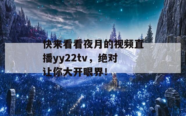 快来看看夜月的视频直播yy22tv，绝对让你大开眼界！