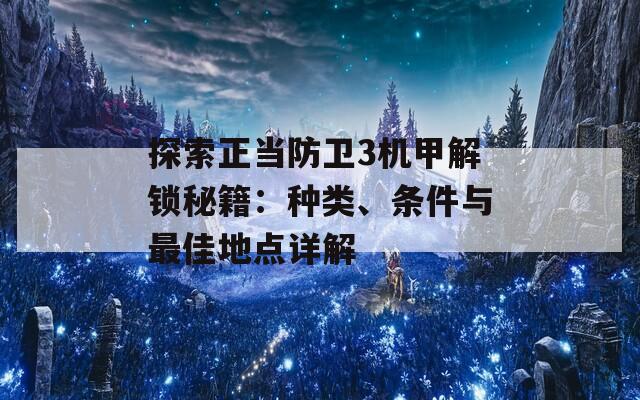 探索正当防卫3机甲解锁秘籍：种类、条件与最佳地点详解