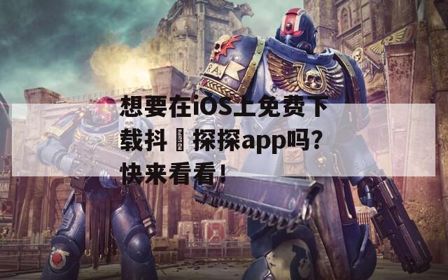 想要在iOS上免费下载抖抈探探app吗？快来看看！