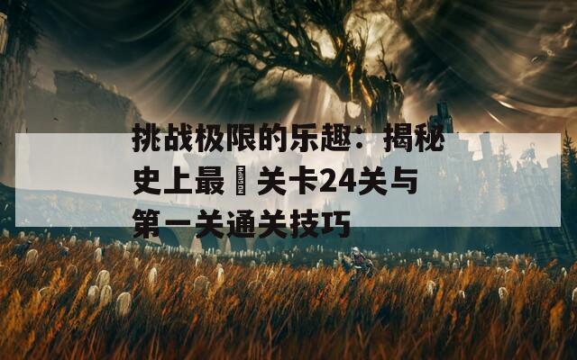 挑战极限的乐趣：揭秘史上最囧关卡24关与第一关通关技巧