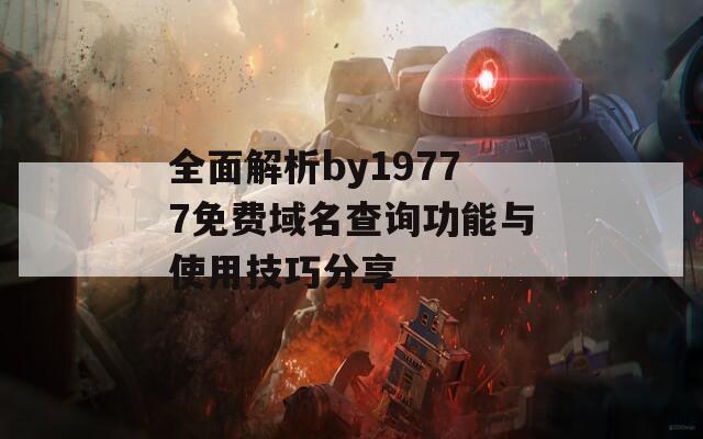 全面解析by19777免费域名查询功能与使用技巧分享