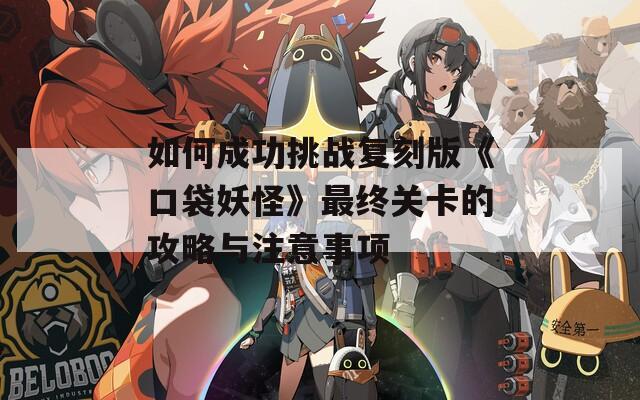 如何成功挑战复刻版《口袋妖怪》最终关卡的攻略与注意事项