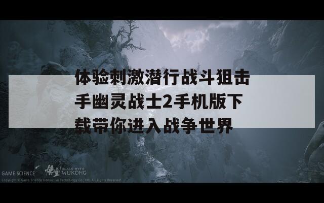 体验刺激潜行战斗狙击手幽灵战士2手机版下载带你进入战争世界