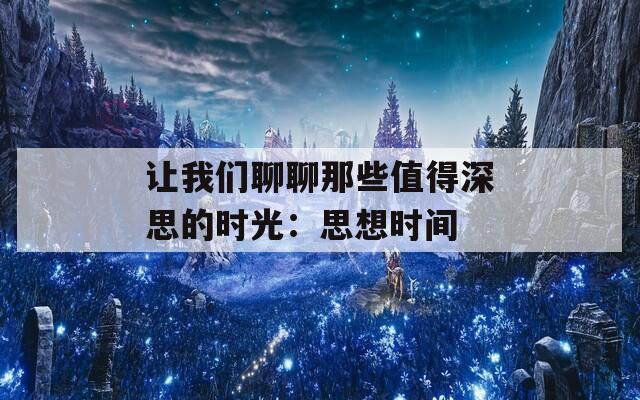 让我们聊聊那些值得深思的时光：思想时间