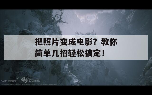 把照片变成电影？教你简单几招轻松搞定！