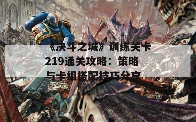 《决斗之城》训练关卡219通关攻略：策略与卡组搭配技巧分享