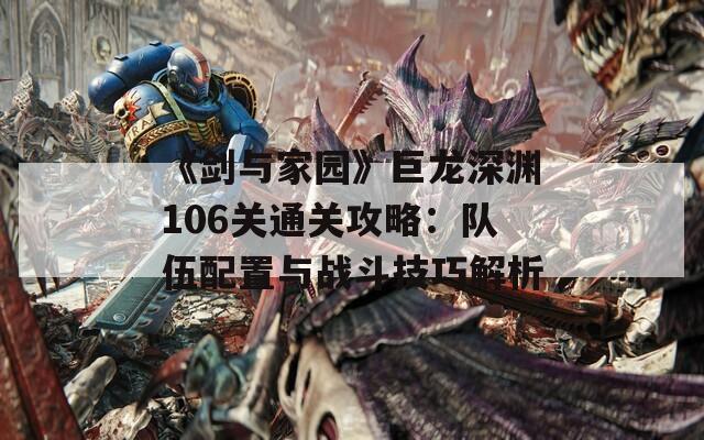 《剑与家园》巨龙深渊106关通关攻略：队伍配置与战斗技巧解析