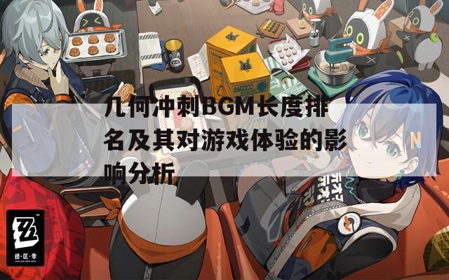 几何冲刺BGM长度排名及其对游戏体验的影响分析