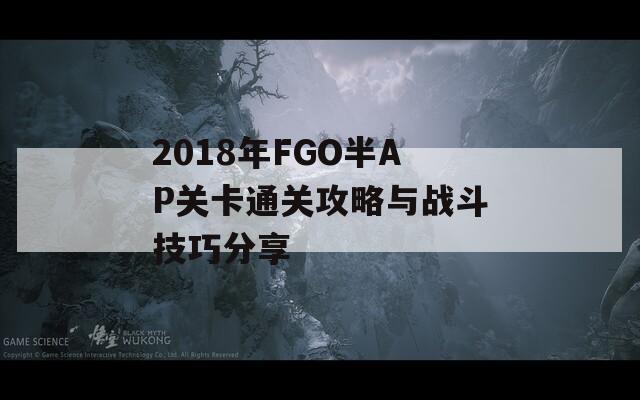 2018年FGO半AP关卡通关攻略与战斗技巧分享