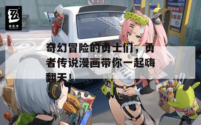 奇幻冒险的勇士们，勇者传说漫画带你一起嗨翻天！