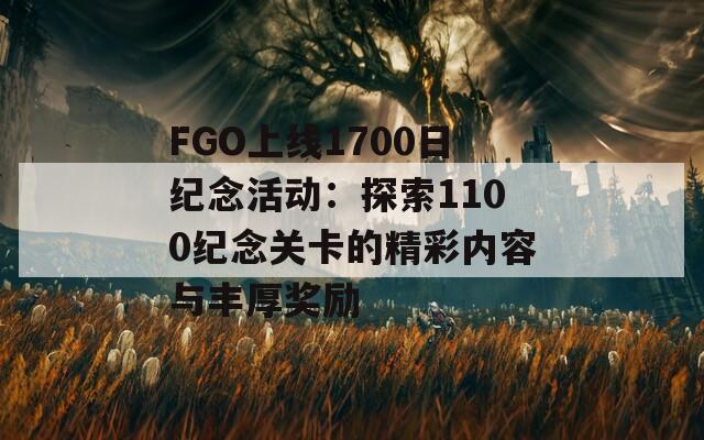 FGO上线1700日纪念活动：探索1100纪念关卡的精彩内容与丰厚奖励