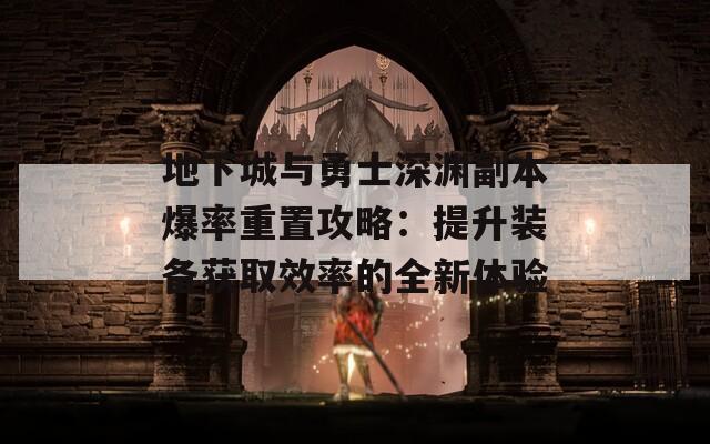 地下城与勇士深渊副本爆率重置攻略：提升装备获取效率的全新体验