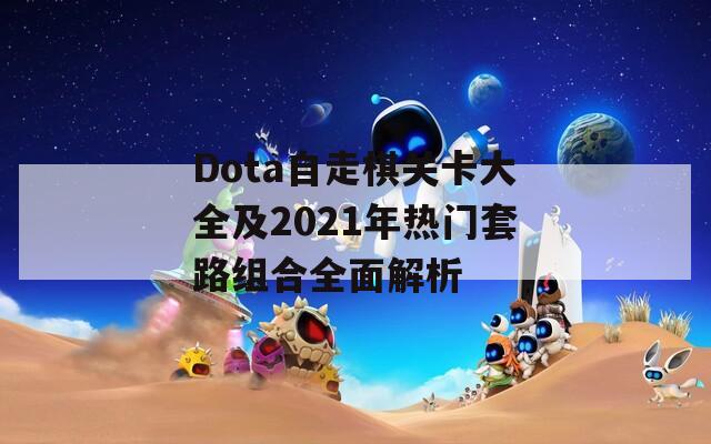 Dota自走棋关卡大全及2021年热门套路组合全面解析