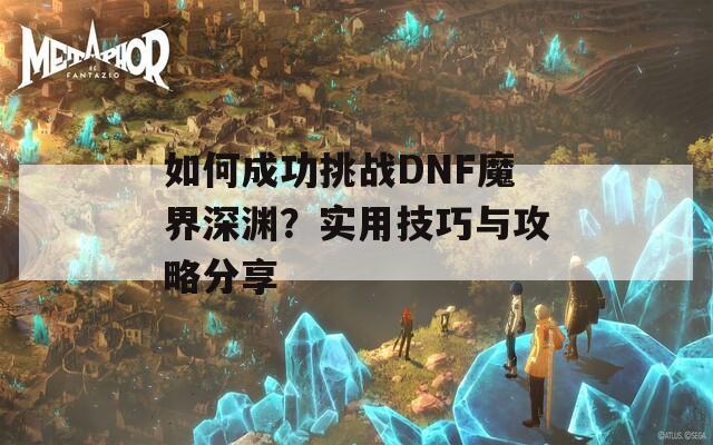 如何成功挑战DNF魔界深渊？实用技巧与攻略分享