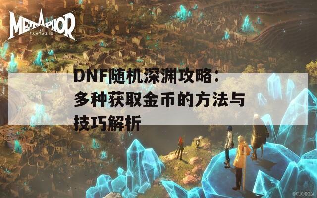 DNF随机深渊攻略：多种获取金币的方法与技巧解析