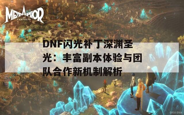 DNF闪光补丁深渊圣光：丰富副本体验与团队合作新机制解析