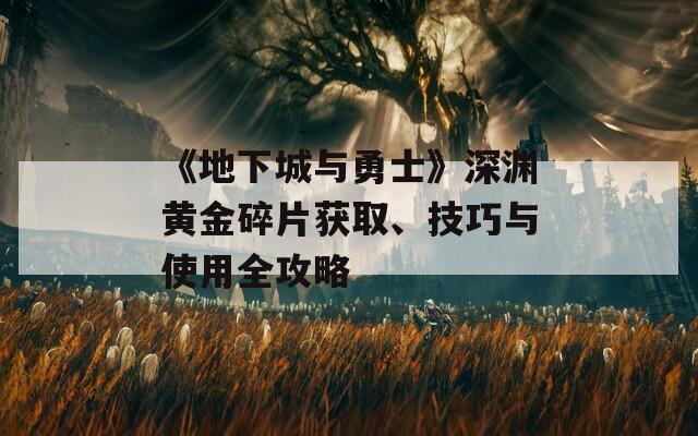 《地下城与勇士》深渊黄金碎片获取、技巧与使用全攻略