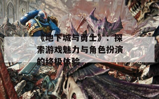 《地下城与勇士》：探索游戏魅力与角色扮演的终极体验