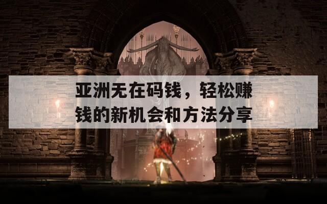 亚洲无在码钱，轻松赚钱的新机会和方法分享