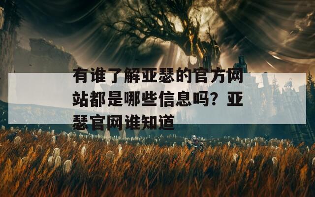 有谁了解亚瑟的官方网站都是哪些信息吗？亚瑟官网谁知道