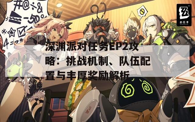 深渊派对任务EP2攻略：挑战机制、队伍配置与丰厚奖励解析