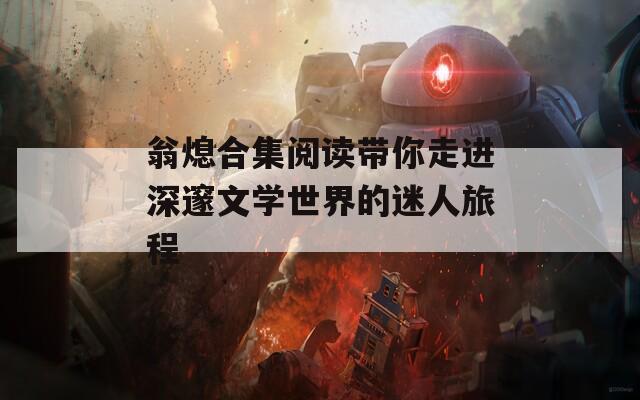 翁熄合集阅读带你走进深邃文学世界的迷人旅程