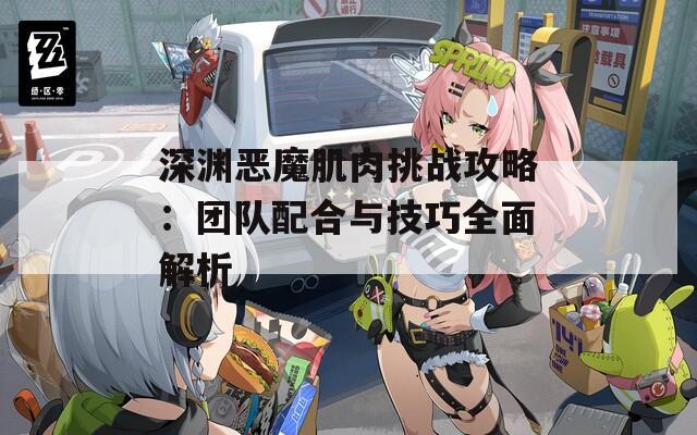 深渊恶魔肌肉挑战攻略：团队配合与技巧全面解析