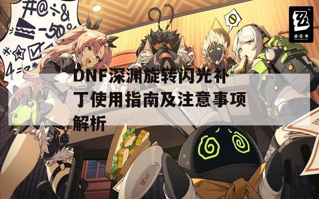 DNF深渊旋转闪光补丁使用指南及注意事项解析