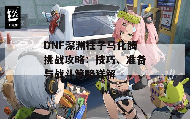 DNF深渊柱子马化腾挑战攻略：技巧、准备与战斗策略详解