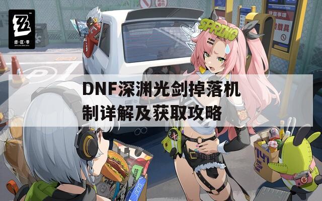 DNF深渊光剑掉落机制详解及获取攻略