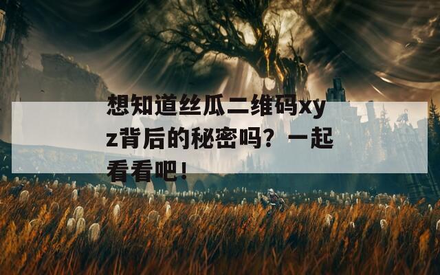 想知道丝瓜二维码xyz背后的秘密吗？一起看看吧！