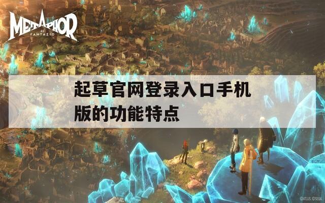 起草官网登录入口手机版的功能特点