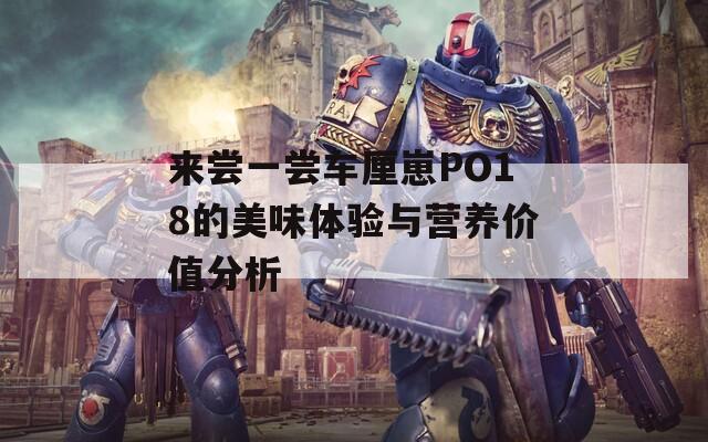 来尝一尝车厘崽PO18的美味体验与营养价值分析