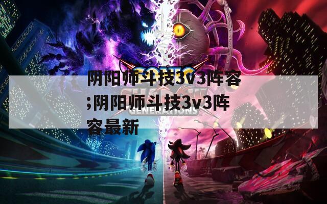 阴阳师斗技3v3阵容;阴阳师斗技3v3阵容最新