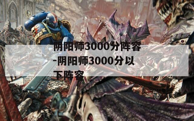 阴阳师3000分阵容-阴阳师3000分以下阵容