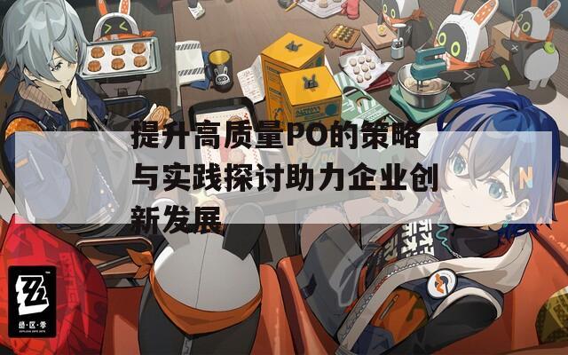 提升高质量PO的策略与实践探讨助力企业创新发展