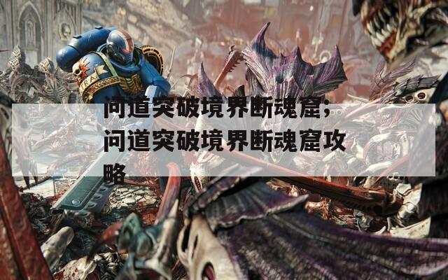 问道突破境界断魂窟;问道突破境界断魂窟攻略