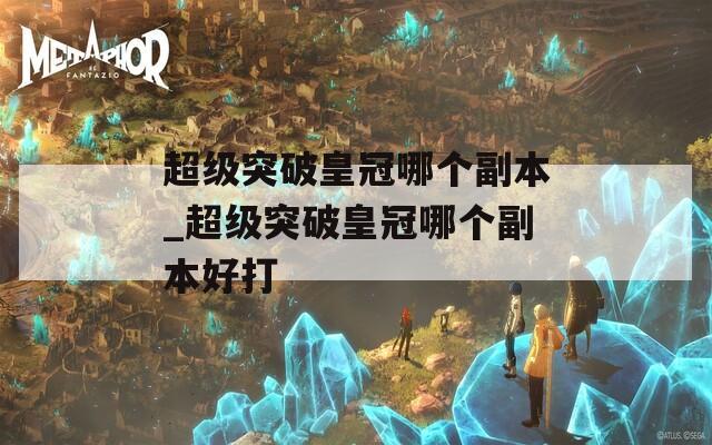 超级突破皇冠哪个副本_超级突破皇冠哪个副本好打